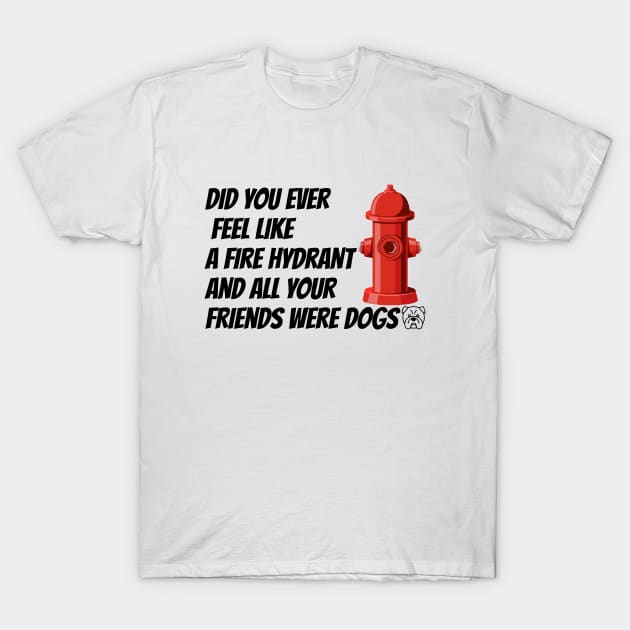 did you ever feel like a fire hydrant and all your friends were dogs T-Shirt by HB WOLF Arts